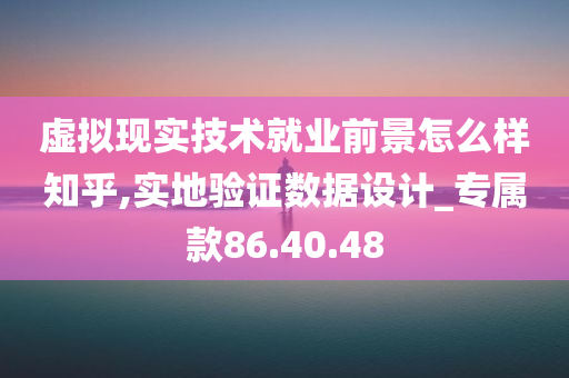 虚拟现实技术就业前景怎么样知乎,实地验证数据设计_专属款86.40.48