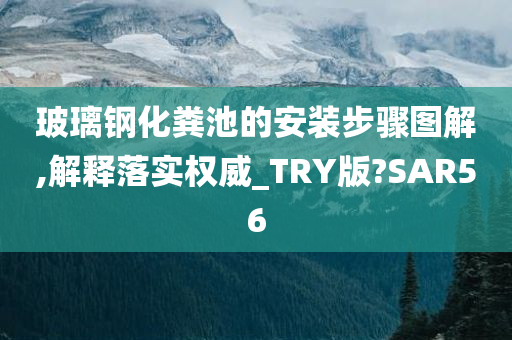 玻璃钢化粪池的安装步骤图解,解释落实权威_TRY版?SAR56