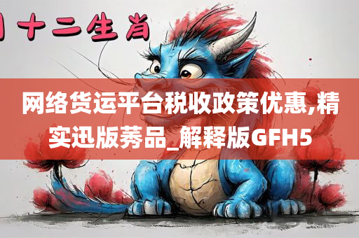 网络货运平台税收政策优惠,精实迅版莠品_解释版GFH5