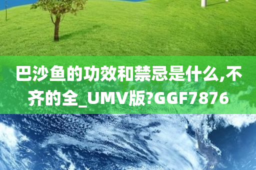 巴沙鱼的功效和禁忌是什么,不齐的全_UMV版?GGF7876