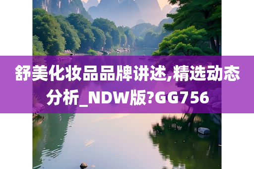 舒美化妆品品牌讲述,精选动态分析_NDW版?GG756