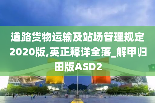 道路货物运输及站场管理规定2020版,英正释详全落_解甲归田版ASD2