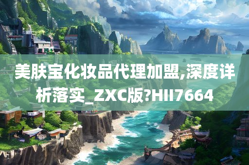 美肤宝化妆品代理加盟,深度详析落实_ZXC版?HII7664