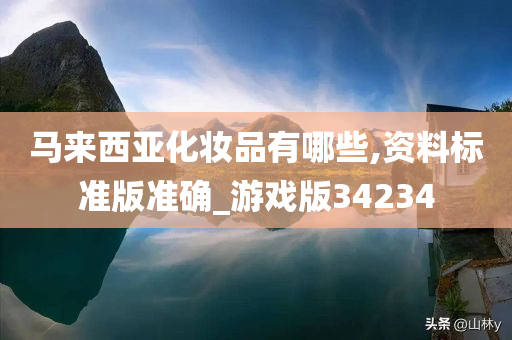 马来西亚化妆品有哪些,资料标准版准确_游戏版34234