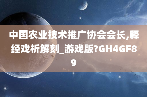 中国农业技术推广协会会长,释经戏析解刻_游戏版?GH4GF89