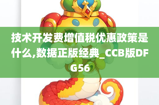 技术开发费增值税优惠政策是什么,数据正版经典_CCB版DFG56