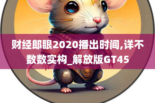 财经郎眼2020播出时间,详不数数实构_解放版GT45