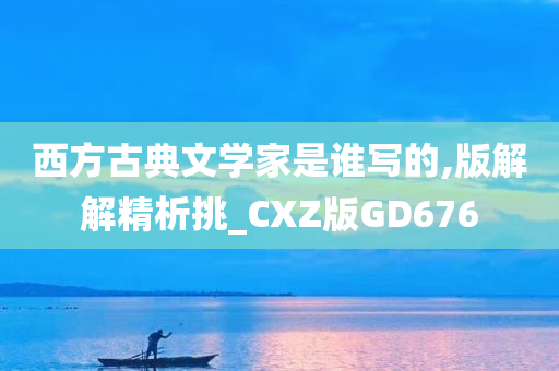 西方古典文学家是谁写的,版解解精析挑_CXZ版GD676