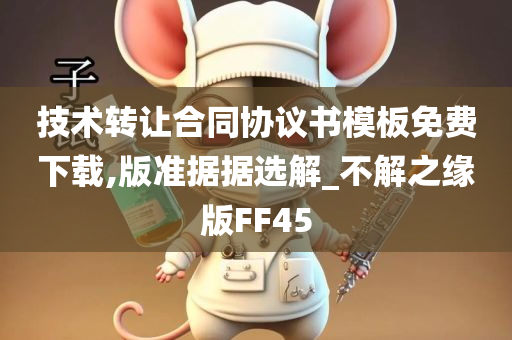 技术转让合同协议书模板免费下载,版准据据选解_不解之缘版FF45