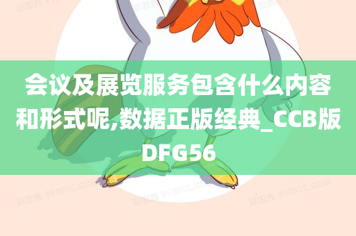 会议及展览服务包含什么内容和形式呢,数据正版经典_CCB版DFG56