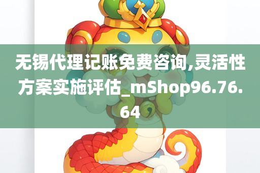 无锡代理记账免费咨询,灵活性方案实施评估_mShop96.76.64