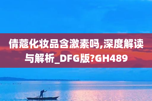 倩蔻化妆品含激素吗,深度解读与解析_DFG版?GH489