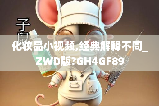 化妆品小视频,经典解释不同_ZWD版?GH4GF89