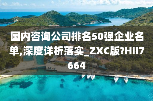 国内咨询公司排名50强企业名单,深度详析落实_ZXC版?HII7664