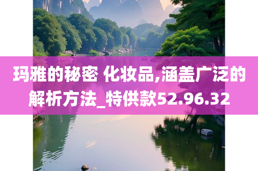 玛雅的秘密 化妆品,涵盖广泛的解析方法_特供款52.96.32