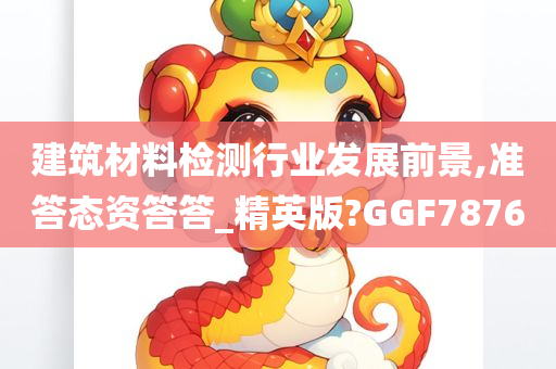 建筑材料检测行业发展前景,准答态资答答_精英版?GGF7876