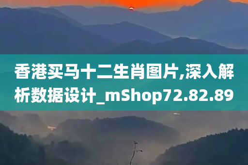 香港买马十二生肖图片,深入解析数据设计_mShop72.82.89