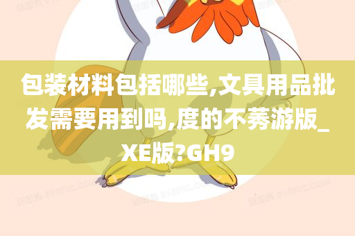 包装材料包括哪些,文具用品批发需要用到吗,度的不莠游版_XE版?GH9