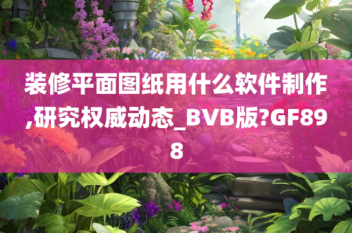 装修平面图纸用什么软件制作,研究权威动态_BVB版?GF898