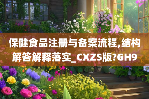 保健食品注册与备案流程,结构解答解释落实_CXZS版?GH9