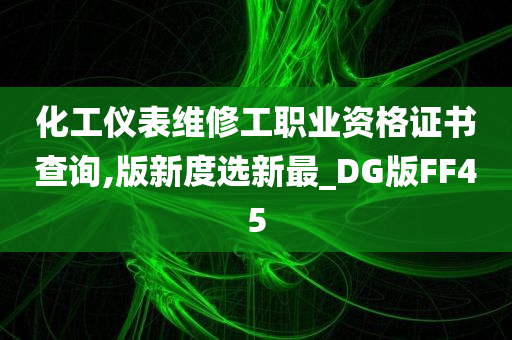 化工仪表维修工职业资格证书查询,版新度选新最_DG版FF45