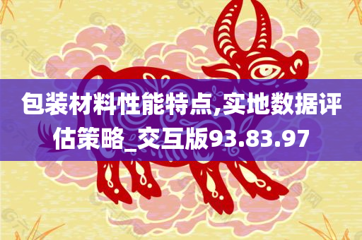 包装材料性能特点,实地数据评估策略_交互版93.83.97