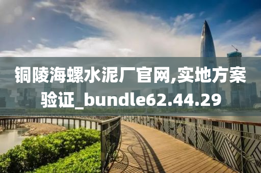 铜陵海螺水泥厂官网,实地方案验证_bundle62.44.29