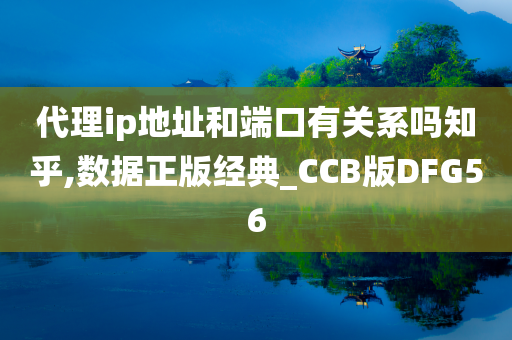 代理ip地址和端口有关系吗知乎,数据正版经典_CCB版DFG56