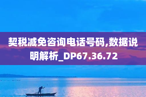 契税减免咨询电话号码,数据说明解析_DP67.36.72