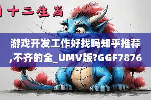 游戏开发工作好找吗知乎推荐,不齐的全_UMV版?GGF7876