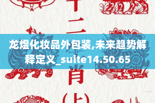 龙煜化妆品外包装,未来趋势解释定义_suite14.50.65