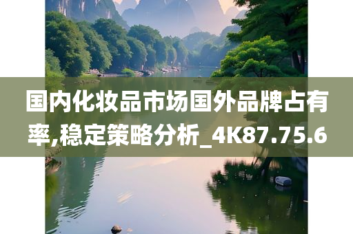 国内化妆品市场国外品牌占有率,稳定策略分析_4K87.75.60