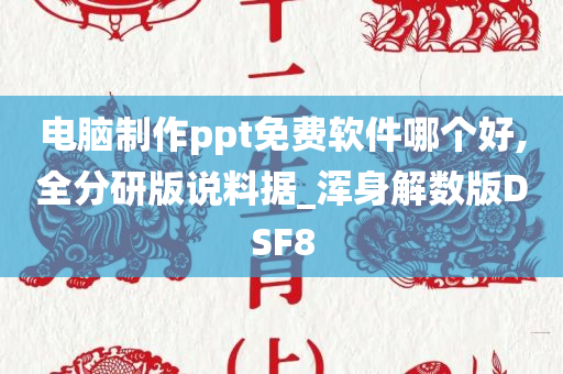 电脑制作ppt免费软件哪个好,全分研版说料据_浑身解数版DSF8