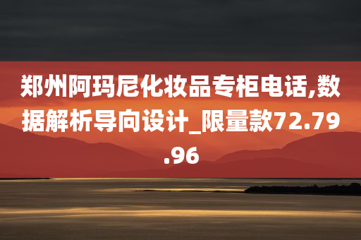 郑州阿玛尼化妆品专柜电话,数据解析导向设计_限量款72.79.96