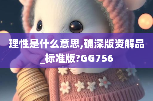 理性是什么意思,确深版资解品_标准版?GG756