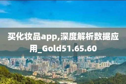 买化妆品app,深度解析数据应用_Gold51.65.60