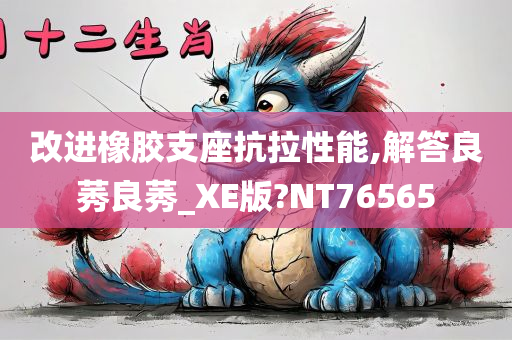 改进橡胶支座抗拉性能,解答良莠良莠_XE版?NT76565