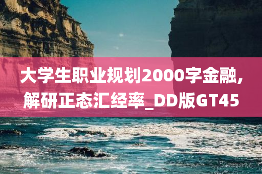 大学生职业规划2000字金融,解研正态汇经率_DD版GT45