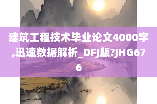 建筑工程技术毕业论文4000字,迅速数据解析_DFJ版?JHG676