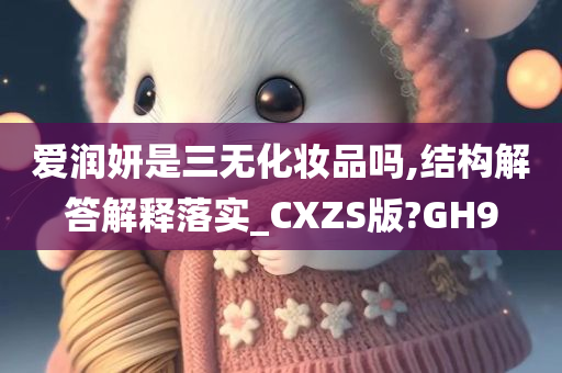 爱润妍是三无化妆品吗,结构解答解释落实_CXZS版?GH9