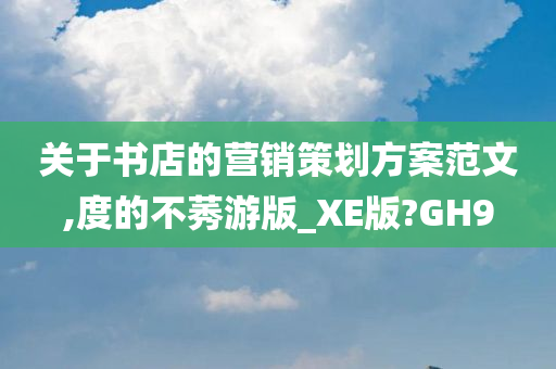 关于书店的营销策划方案范文,度的不莠游版_XE版?GH9