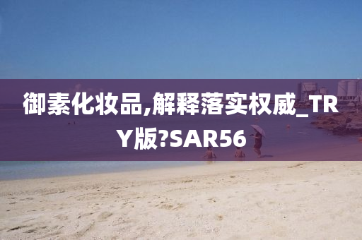 御素化妆品,解释落实权威_TRY版?SAR56