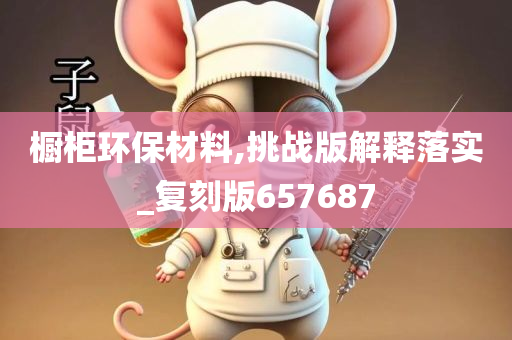 橱柜环保材料,挑战版解释落实_复刻版657687