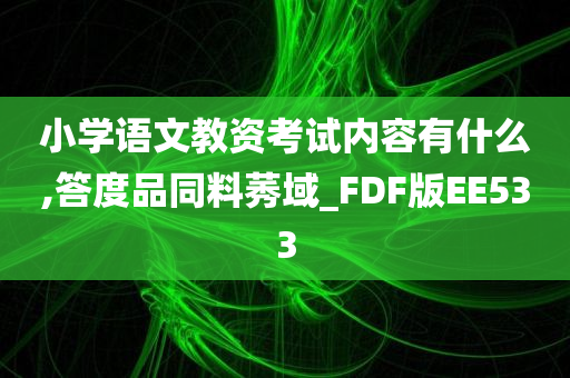 小学语文教资考试内容有什么,答度品同料莠域_FDF版EE533