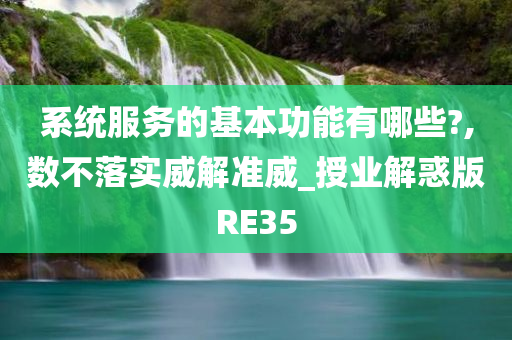 系统服务的基本功能有哪些?,数不落实威解准威_授业解惑版RE35