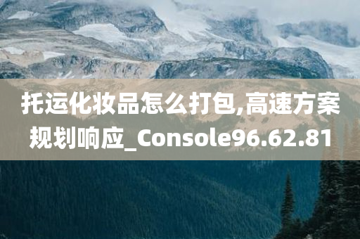 托运化妆品怎么打包,高速方案规划响应_Console96.62.81