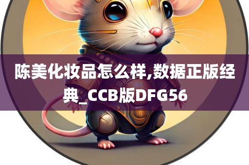 陈美化妆品怎么样,数据正版经典_CCB版DFG56