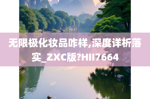 无限极化妆品咋样,深度详析落实_ZXC版?HII7664