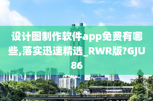 设计图制作软件app免费有哪些,落实迅速精选_RWR版?GJU86