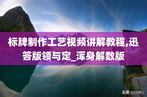 标牌制作工艺视频讲解教程,迅答版领与定_浑身解数版